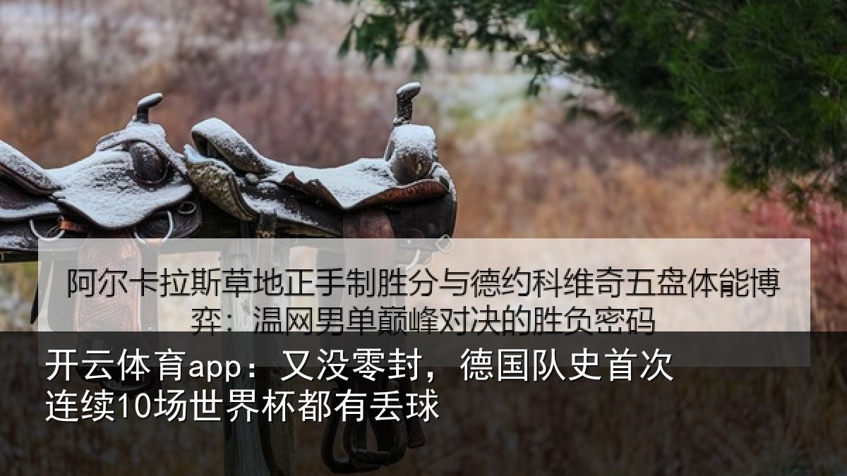 开云体育app:又没零封,德国队史首次连续10场世界杯都有丢球